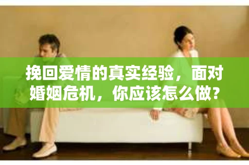 挽回爱情的真实经验，面对婚姻危机，你应该怎么做？