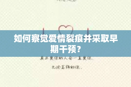 如何察觉爱情裂痕并采取早期干预? 如何察觉爱情裂痕并采取早期干预?