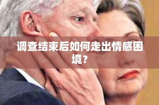 调查结束后如何走出情感困境？