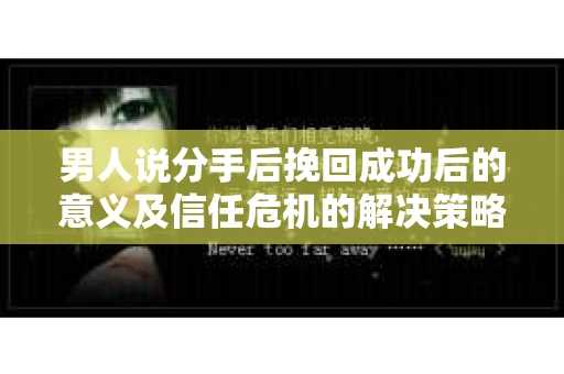 男人说分手后挽回成功后的意义及信任危机的解决策略
