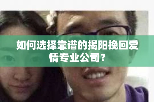 如何选择靠谱的揭阳挽回爱情专业公司？