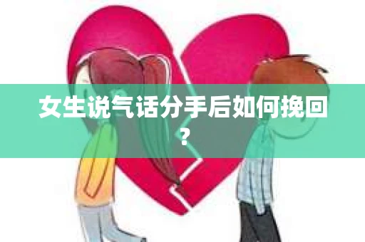 女生说气话分手后如何挽回？