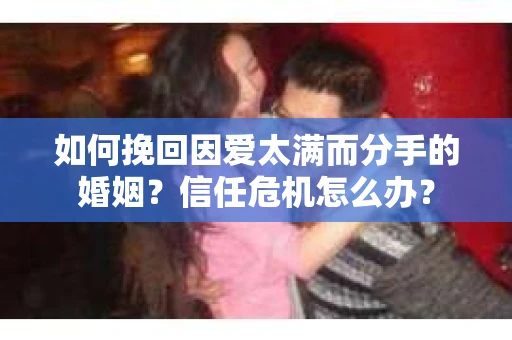 如何挽回因爱太满而分手的婚姻？信任危机怎么办？