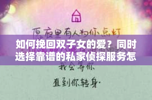 如何挽回双子女的爱？同时选择靠谱的私家侦探服务怎么办？