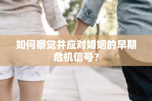 如何察觉并应对婚姻的早期危机信号？