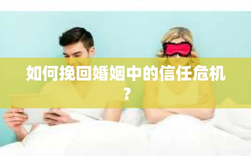 如何挽回婚姻中的信任危机？