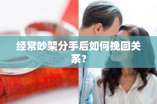 经常吵架分手后如何挽回关系？