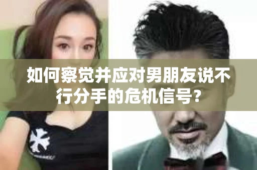 如何察觉并应对男朋友说不行分手的危机信号？