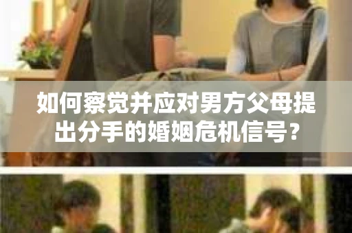 如何察觉并应对男方父母提出分手的婚姻危机信号？