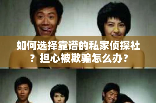 如何选择靠谱的私家侦探社？担心被欺骗怎么办？