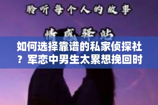 如何选择靠谱的私家侦探社？军恋中男生太累想挽回时怎么办？
