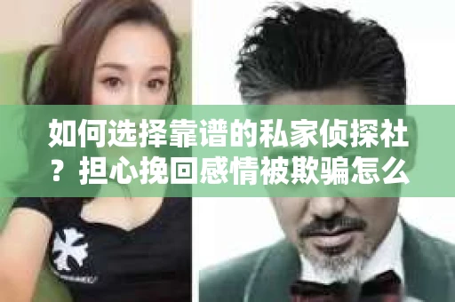如何选择靠谱的私家侦探社？担心挽回感情被欺骗怎么办？