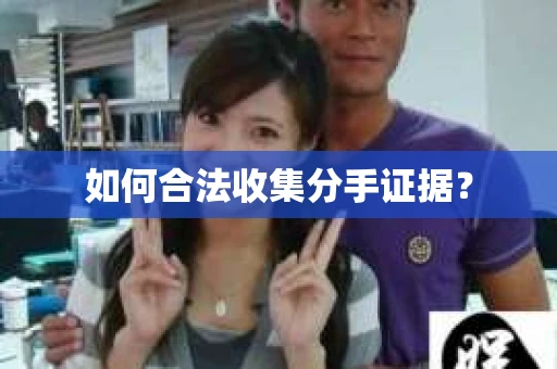 如何合法收集分手证据？