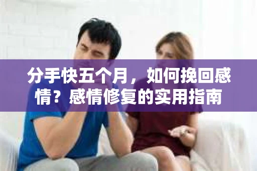 分手快五个月，如何挽回感情？感情修复的实用指南
