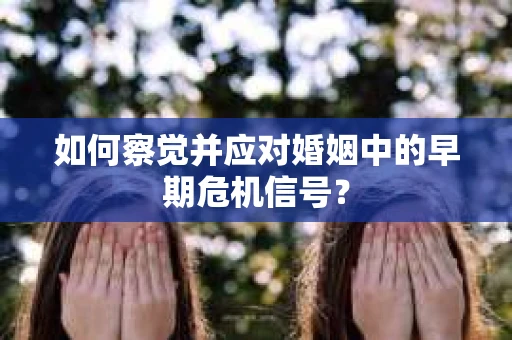 如何察觉并应对婚姻中的早期危机信号？