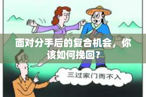 面对分手后的复合机会，你该如何挽回？