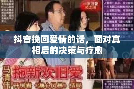 抖音挽回爱情的话，面对真相后的决策与疗愈