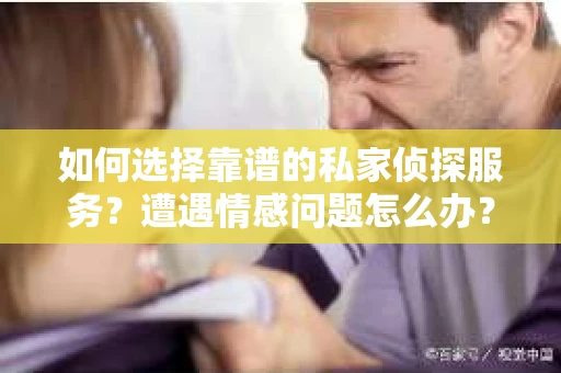 如何选择靠谱的私家侦探服务？遭遇情感问题怎么办？