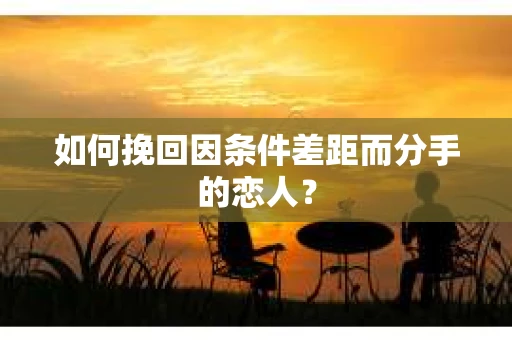 如何挽回因条件差距而分手的恋人？