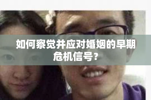 如何察觉并应对婚姻的早期危机信号？