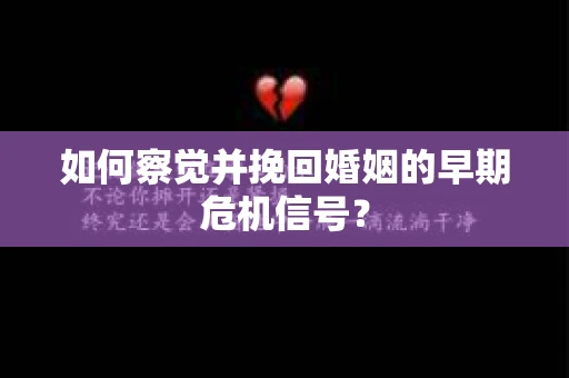 如何察觉并挽回婚姻的早期危机信号？