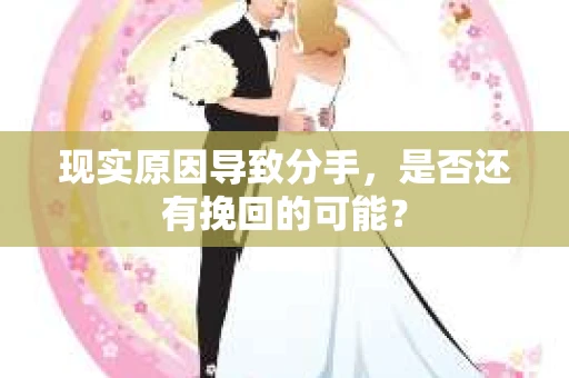 现实原因导致分手，是否还有挽回的可能？