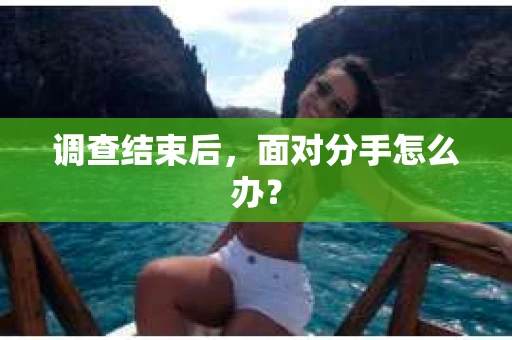 调查结束后，面对分手怎么办？