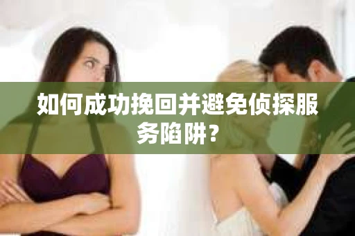如何成功挽回并避免侦探服务陷阱？