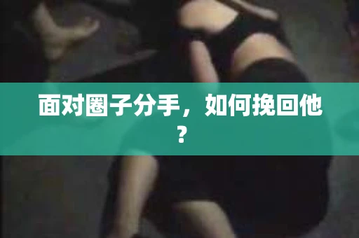 面对圈子分手，如何挽回他？