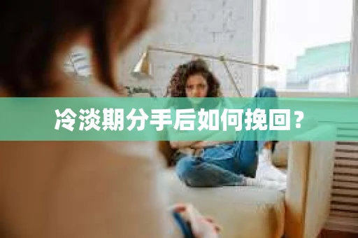 冷淡期分手后如何挽回？