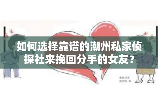 如何选择靠谱的潮州私家侦探社来挽回分手的女友？