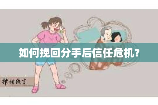如何挽回分手后信任危机？