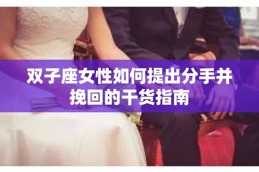 双子座女性如何提出分手并挽回的干货指南
