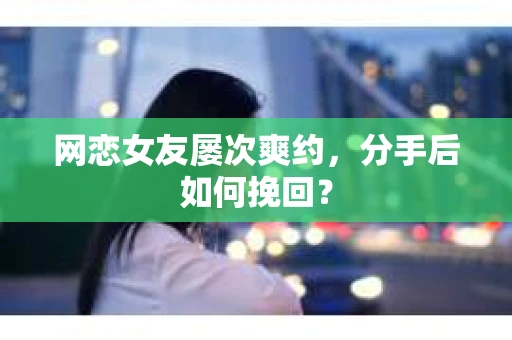 网恋女友屡次爽约，分手后如何挽回？