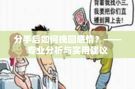 分手后如何挽回感情？——专业分析与实用建议