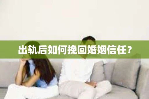 出轨后如何挽回婚姻信任？