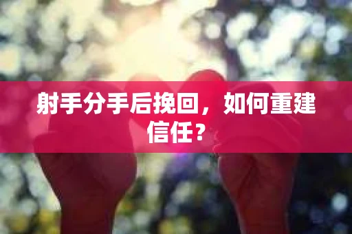 射手分手后挽回，如何重建信任？