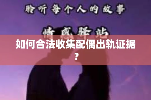 如何合法收集配偶出轨证据？