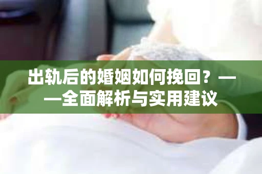 出轨后的婚姻如何挽回？——全面解析与实用建议