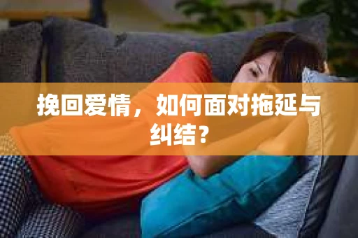 挽回爱情，如何面对拖延与纠结？