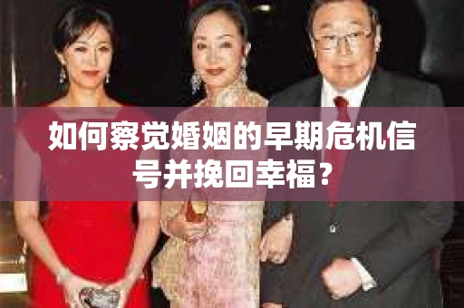 如何察觉婚姻的早期危机信号并挽回幸福？