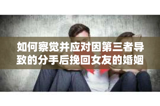 如何察觉并应对因第三者导致的分手后挽回女友的婚姻危机信号？