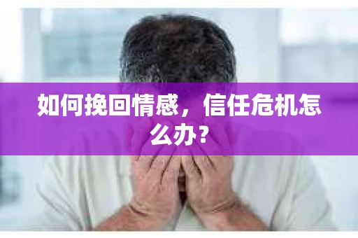 如何挽回情感，信任危机怎么办？