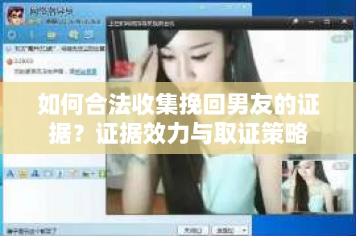 如何合法收集挽回男友的证据？证据效力与取证策略