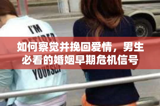 如何察觉并挽回爱情，男生必看的婚姻早期危机信号
