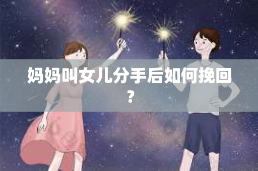 妈妈叫女儿分手后如何挽回？