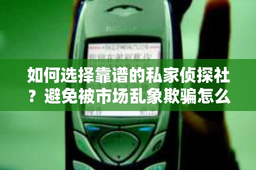 如何选择靠谱的私家侦探社？避免被市场乱象欺骗怎么办？
