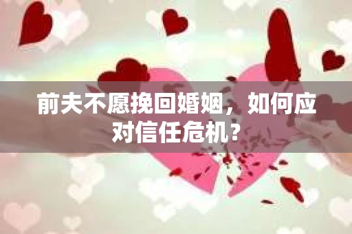 前夫不愿挽回婚姻，如何应对信任危机？