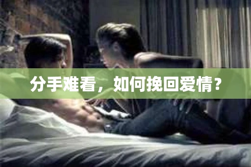 分手难看，如何挽回爱情？