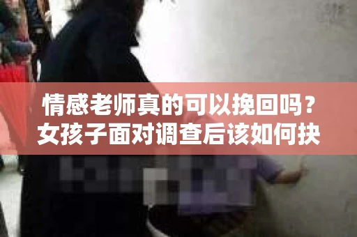 情感老师真的可以挽回吗？女孩子面对调查后该如何抉择？